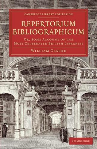 Repertorium bibliographicum: Or, Some Account of the Most Celebrated British Libraries (Cambridge Library Collection - History of Printing, Publishing and Libraries)