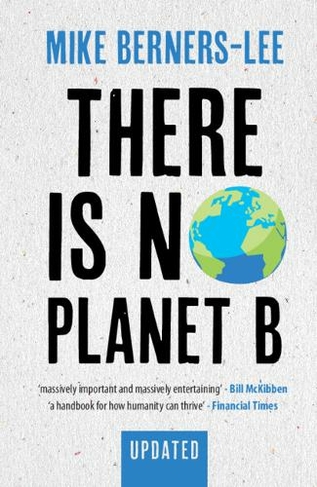 There Is No Planet B: A Handbook for the Make or Break Years - Updated Edition (Revised edition)