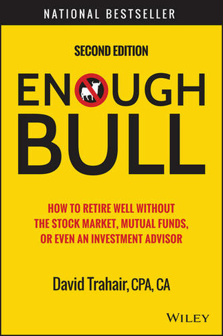 Enough Bull: How to Retire Well without the Stock Market, Mutual Funds, or Even an Investment Advisor (2nd edition)