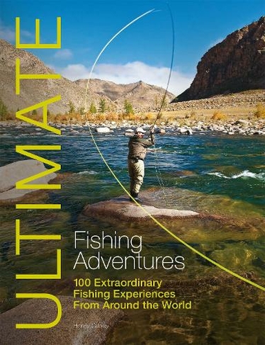 Ultimate Fishing Adventures: 100 Extraordinary Fishing Experiences from Around the World (Ultimate Adventures)