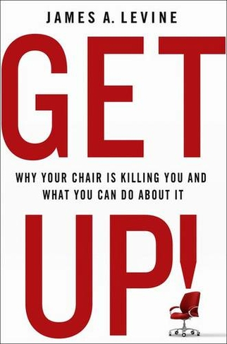Get Up!: Why Your Chair is Killing You and What You Can Do About it