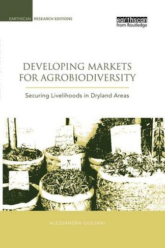 Developing Markets for Agrobiodiversity: Securing Livelihoods in Dryland Areas (Earthscan Research Editions)