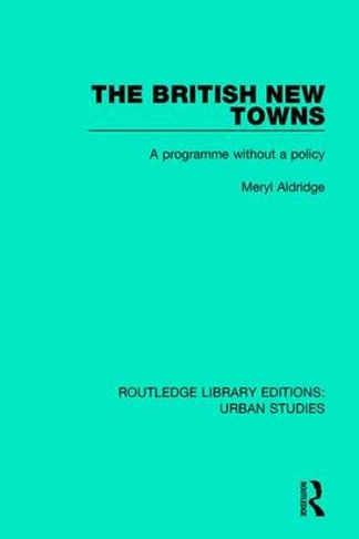 The British New Towns: A Programme without a Policy (Routledge Library Editions: Urban Studies)