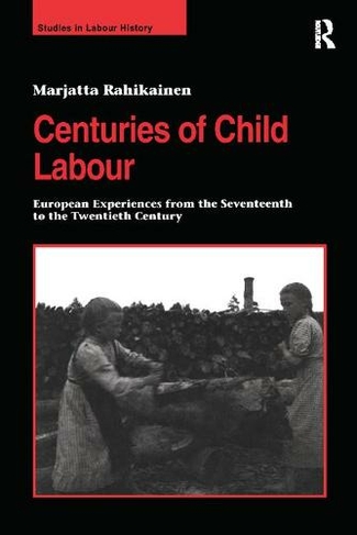 Centuries of Child Labour: European Experiences from the Seventeenth to the Twentieth Century (Studies in Labour History)