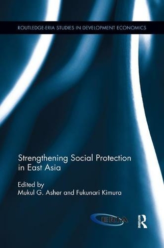 Strengthening Social Protection in East Asia: (Routledge-ERIA Studies in Development Economics)