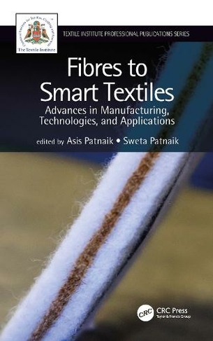 Fibres to Smart Textiles: Advances in Manufacturing, Technologies, and Applications (Textile Institute Professional Publications)