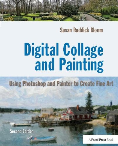 Digital Collage and Painting: Using Photoshop and Painter to Create Fine Art (2nd edition)