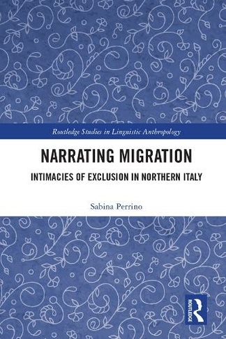 Narrating Migration: Intimacies of Exclusion in Northern Italy (Routledge Studies in Linguistic Anthropology)