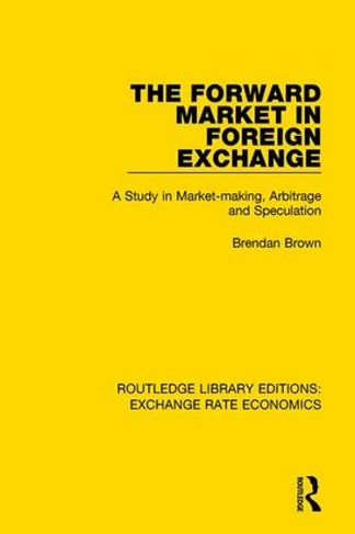 The Forward Market in Foreign Exchange: A Study in Market-making, Arbitrage and Speculation (Routledge Library Editions: Exchange Rate Economics)