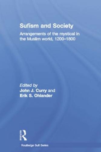 Sufism and Society: Arrangements of the Mystical in the Muslim World, 1200-1800 (Routledge Sufi Series)