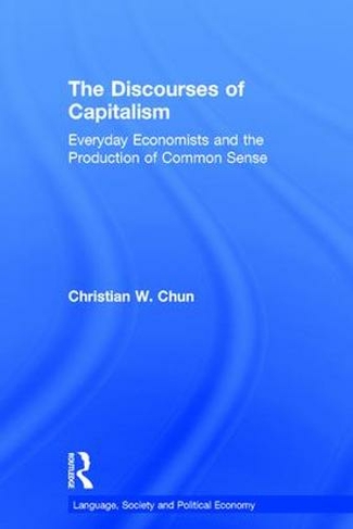 The Discourses of Capitalism: Everyday Economists and the Production of Common Sense (Language, Society and Political Economy)