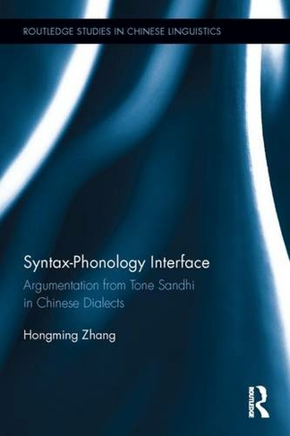 Syntax-Phonology Interface: Argumentation from Tone Sandhi in Chinese Dialects (Routledge Studies in Chinese Linguistics)