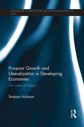 Pro-poor Growth and Liberalization in Developing Economies: The Case of Nepal (Routledge Studies in the Growth Economies of Asia)