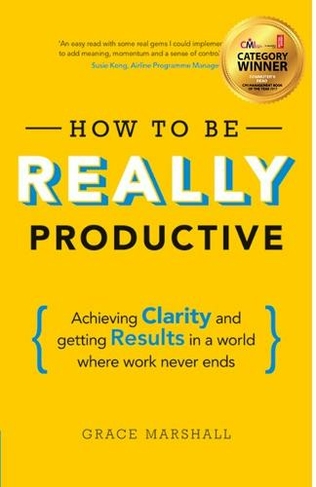 How To Be REALLY Productive: Achieving clarity and getting results in a world where work never ends (Brilliant Business)