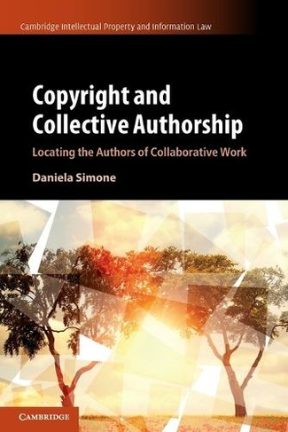 Copyright and Collective Authorship: Locating the Authors of Collaborative Work (Cambridge Intellectual Property and Information Law)