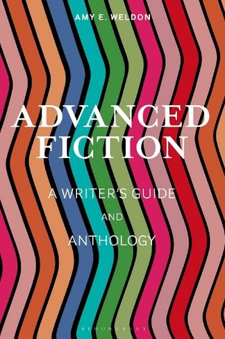 Advanced Fiction: A Writer's Guide and Anthology (Bloomsbury Writer's Guides and Anthologies)