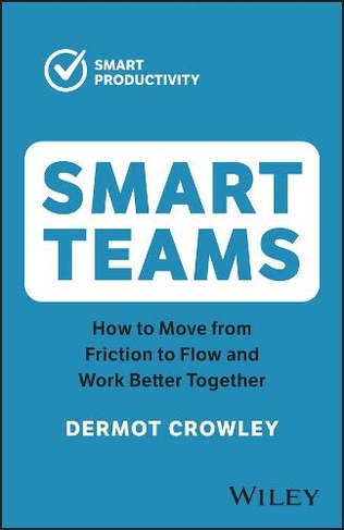 Smart Teams: How to Move from Friction to Flow and Work Better Together (2nd edition)