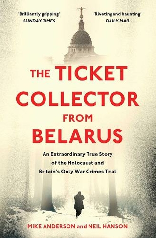 The Ticket Collector from Belarus: An Extraordinary True Story of Britain's Only War Crimes Trial