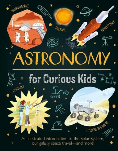 Astronomy for Curious Kids: An Illustrated Introduction to the Solar System, Our Galaxy, Space Travel-and More! (Curious Kids)