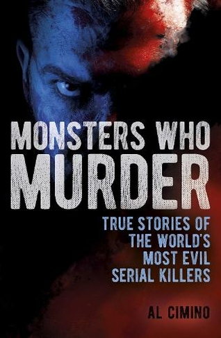 Monsters Who Murder: True Stories of the World's Most Evil Serial Killers (True Crime Casefiles)