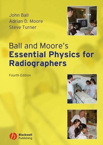 Ball and Moore's Essential Physics for Radiographers: (4th edition)