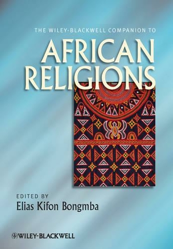 The Wiley-Blackwell Companion to African Religions: (Wiley Blackwell Companions to Religion)