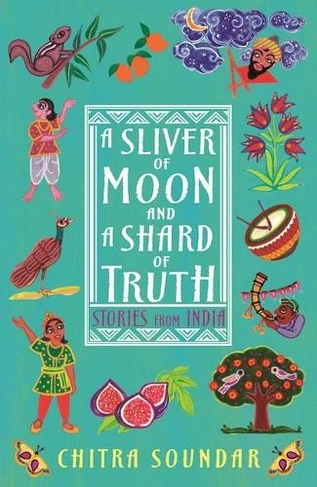A Sliver of Moon and a Shard of Truth: (Chitra Soundar's Stories from India)