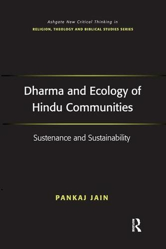 Dharma and Ecology of Hindu Communities: Sustenance and Sustainability (Routledge New Critical Thinking in Religion, Theology and Biblical Studies)