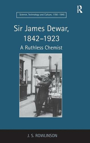 Sir James Dewar, 1842-1923: A Ruthless Chemist (Science, Technology and Culture, 1700-1945)