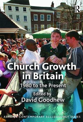 Church Growth in Britain: 1980 to the Present (Routledge Contemporary Ecclesiology)