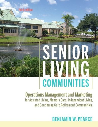 Senior Living Communities: Operations Management and Marketing for Assisted Living, Memory Care, Independent Living, and Continuing Care Retirement Communities (third edition)