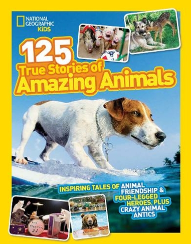 125 True Stories of Amazing Animals: Inspiring Tales of Animal Friendship & Four-Legged Heroes, Plus Crazy Animal Antics (National Geographic Kids)