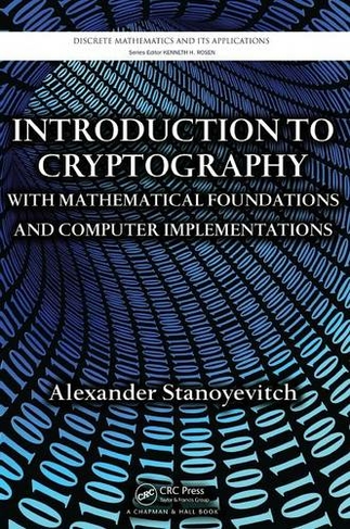 Introduction to Cryptography with Mathematical Foundations and Computer Implementations: (Discrete Mathematics and Its Applications)