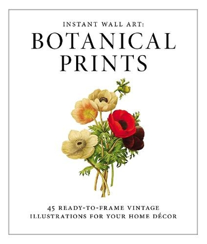 Instant Wall Art - Botanical Prints: 45 Ready-to-Frame Vintage Illustrations for Your Home Decor (Home Design and Decor Gift Series)