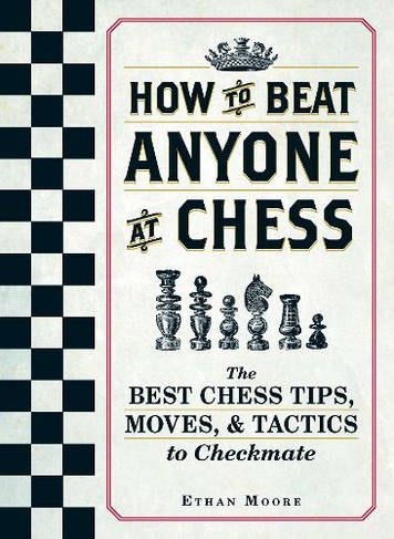 How To Beat Anyone At Chess: The Best Chess Tips, Moves, and Tactics to Checkmate (How to Beat Anyone at Chess)