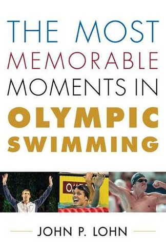 The Most Memorable Moments in Olympic Swimming: (Rowman & Littlefield Swimming Series)