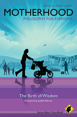 Motherhood - Philosophy for Everyone: The Birth of Wisdom (Philosophy for Everyone)
