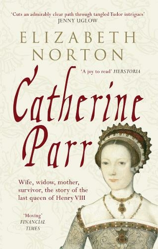 Catherine Parr: Wife, widow, mother, survivor, the story of the last queen of Henry VIII