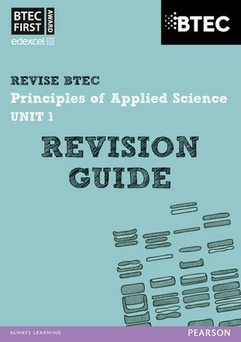 Pearson REVISE BTEC First in Applied Science: Principles of Applied Science Unit 1 Revision Guide - 2023 and 2024 exams and assessments: (REVISE BTEC Nationals in Applied Science)