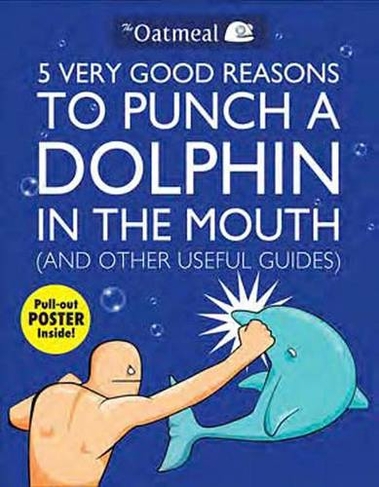 5 Very Good Reasons to Punch a Dolphin in the Mouth (And Other Useful Guides): (The Oatmeal 1)