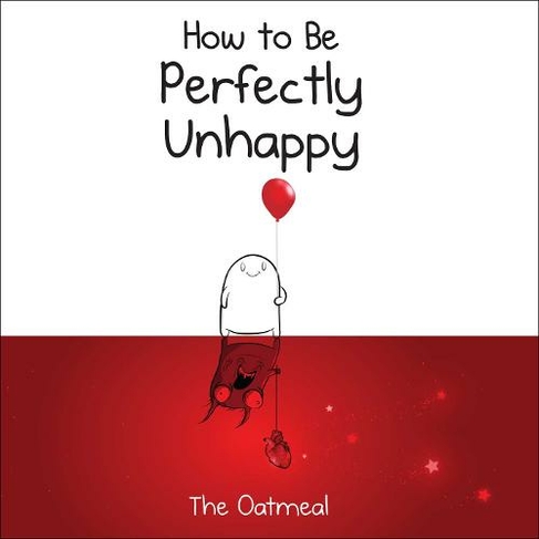 How to Be Perfectly Unhappy: (The Oatmeal)