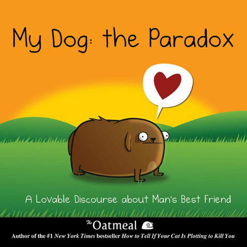My Dog: The Paradox: A Lovable Discourse about Man's Best Friend (The Oatmeal 3)