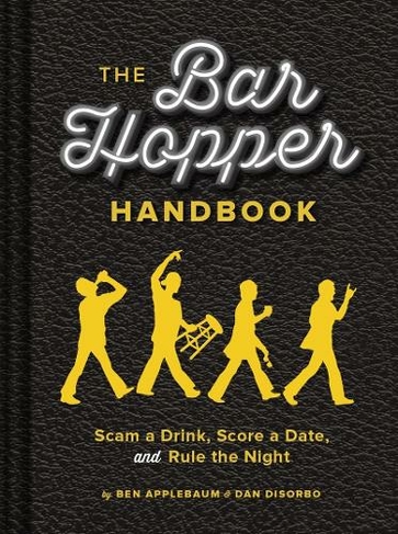 The Bar Hopper Handbook: Score a Date, Scam a Drink, and Rule the Night