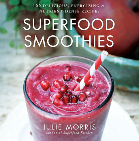 Superfood Smoothies: Volume 2 100 Delicious, Energizing & Nutrient-dense Recipes (Julie Morris's Superfoods)