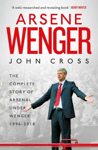 Arsene Wenger: The Inside Story of Arsenal Under Wenger (Reissue)