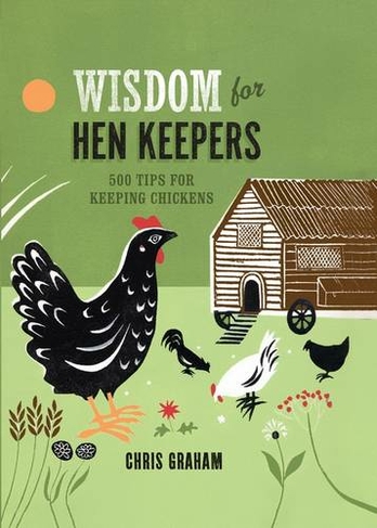 Wisdom for Hen Keepers: 500 tips for keeping chickens