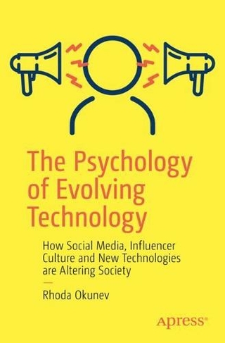 The Psychology of Evolving Technology: How Social Media, Influencer Culture and New Technologies are Altering Society (1st ed.)