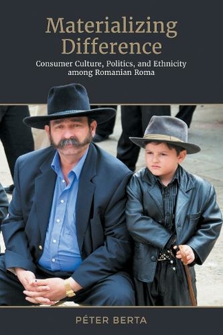 Materializing Difference: Consumer Culture, Politics, and Ethnicity among Romanian Roma (Anthropological Horizons)
