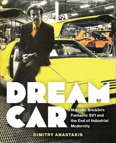 Dream Car: Malcolm Bricklin's Fantastic SV1 and the End of Industrial Modernity