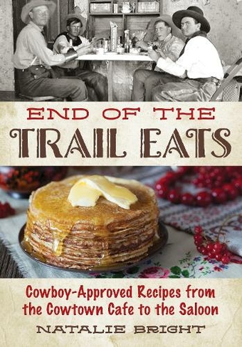 End of the Trail Eats: Cowboy-Approved Recipes from the Cowtown Cafe to the Saloon